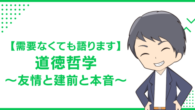 【需要なくても語ります】道徳哲学〜友情と建前と本音〜